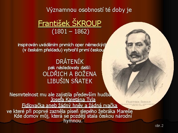 Významnou osobností té doby je František ŠKROUP (1801 – 1862) inspirován uváděním prvních oper