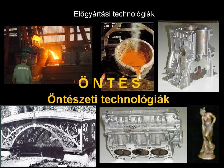 Előgyártási technológiák ÖNTÉS Öntészeti technológiák 