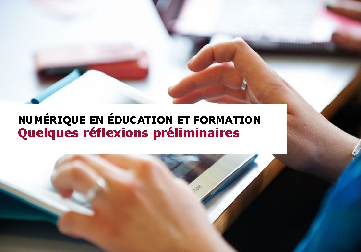 NUMÉRIQUE EN ÉDUCATION ET FORMATION Quelques réflexions préliminaires 