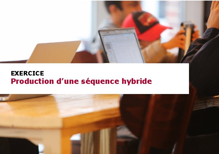 EXERCICE Production d’une séquence hybride 