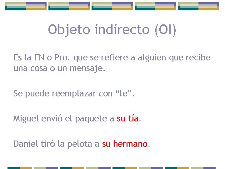 Objeto indirecto (OI) Es la FN o Pro. que se refiere a alguien que