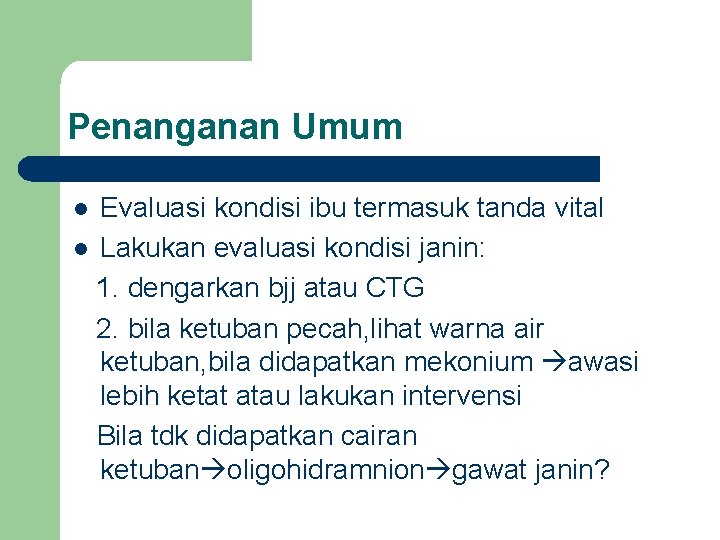 Penanganan Umum Evaluasi kondisi ibu termasuk tanda vital l Lakukan evaluasi kondisi janin: 1. Penanganan Umum Evaluasi kondisi ibu termasuk tanda vital l Lakukan evaluasi kondisi janin: 1.
