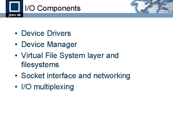I/O Components • Device Drivers • Device Manager • Virtual File System layer and I/O Components • Device Drivers • Device Manager • Virtual File System layer and