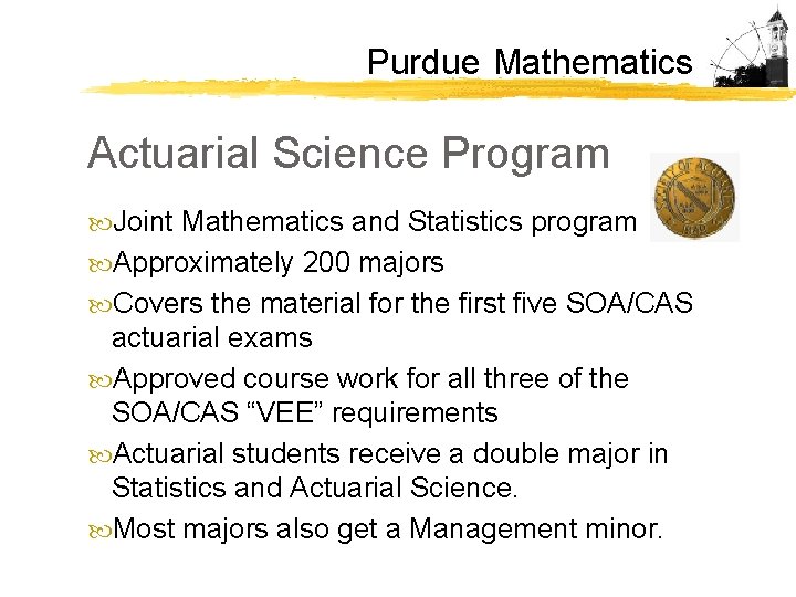 Purdue Mathematics Actuarial Science Program Joint Mathematics and Statistics program Approximately 200 majors Covers