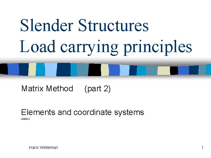Slender Structures Load carrying principles Matrix Method (part 2) Elements and coordinate systems v