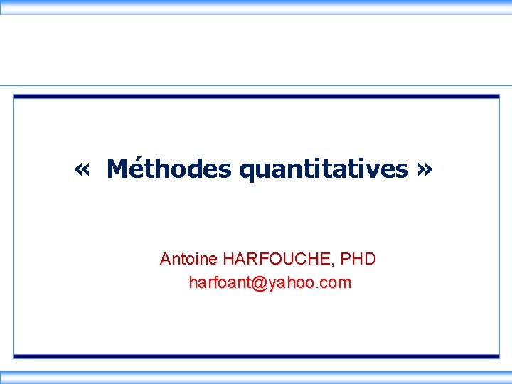  « Méthodes quantitatives » Antoine HARFOUCHE, PHD harfoant@yahoo. com 