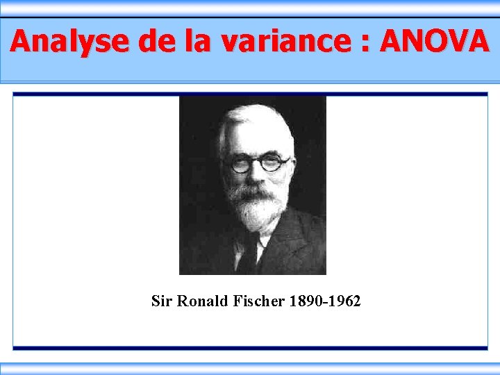 Analyse de la variance : ANOVA Sir Ronald Fischer 1890 -1962 