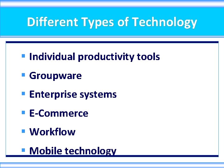 Different Types of Technology § Individual productivity tools § Groupware § Enterprise systems §