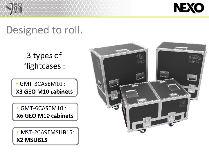 Designed to roll. 3 types of flightcases : • GMT-3 CASEM 10 : X