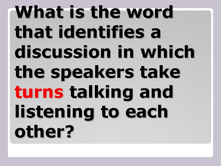 What is the word that identifies a discussion in which the speakers take turns