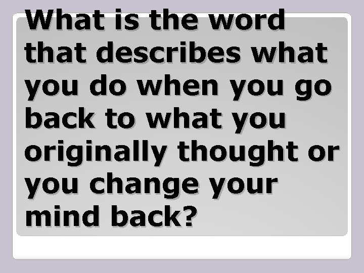 What is the word that describes what you do when you go back to
