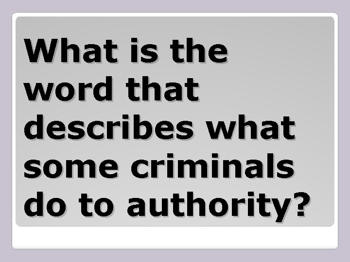 What is the word that describes what some criminals do to authority? 