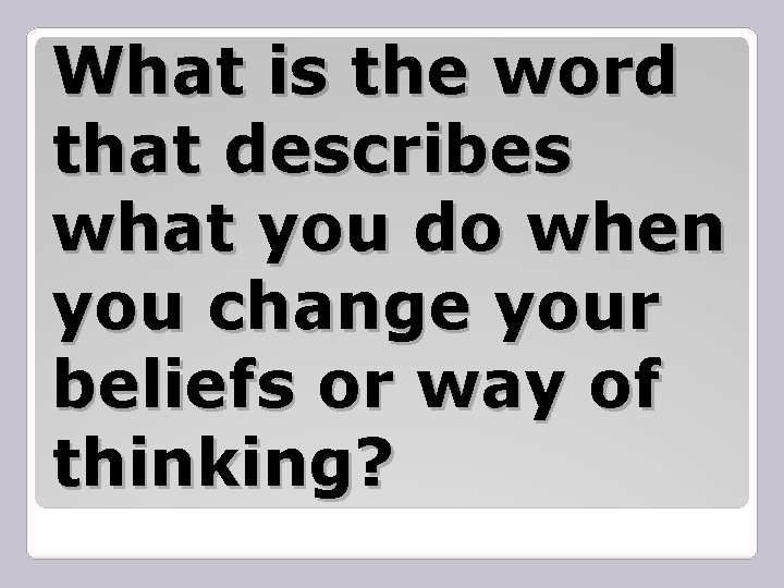 What is the word that describes what you do when you change your beliefs