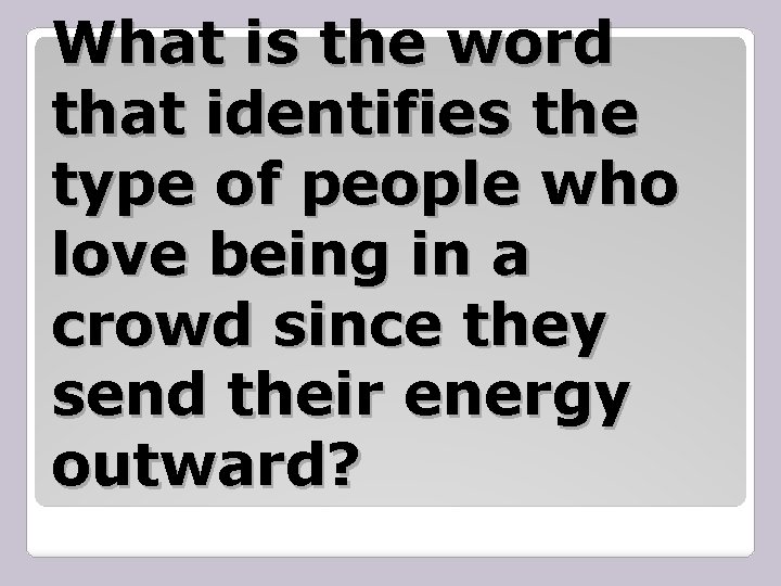 What is the word that identifies the type of people who love being in