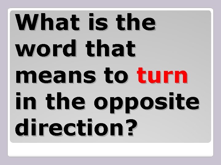 What is the word that means to turn in the opposite direction? 