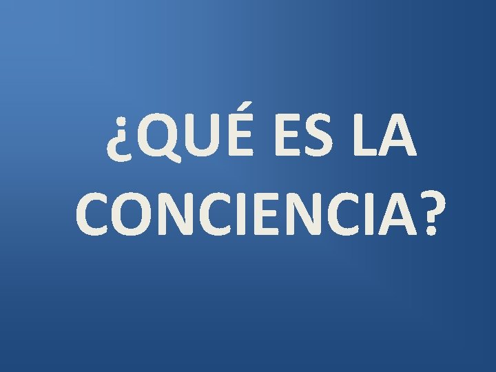 ¿QUÉ ES LA CONCIENCIA? 