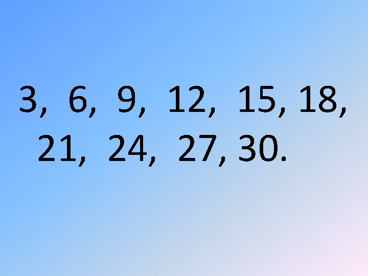 3, 6, 9, 12, 15, 18, 21, 24, 27, 30. 