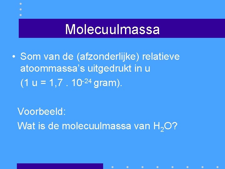 Molecuulmassa • Som van de (afzonderlijke) relatieve atoommassa’s uitgedrukt in u (1 u =