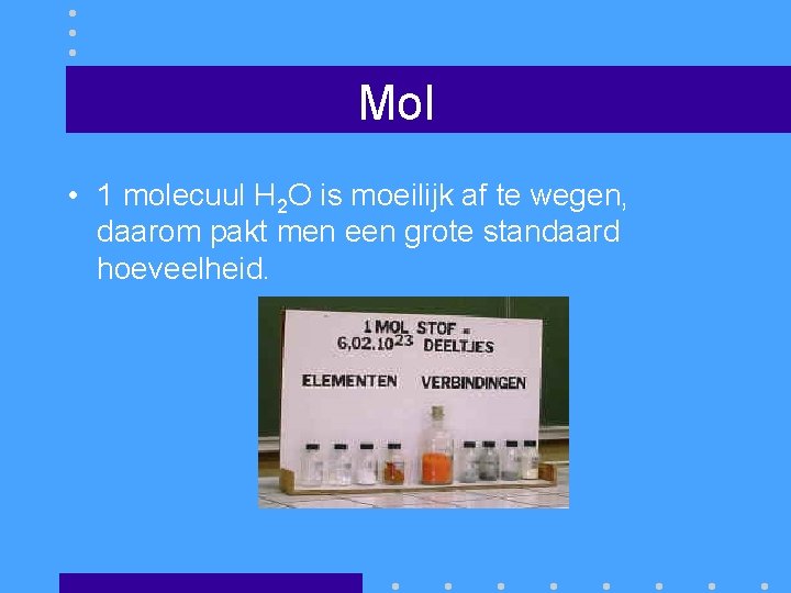 Mol • 1 molecuul H 2 O is moeilijk af te wegen, daarom pakt