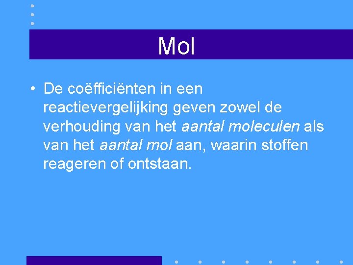 Mol • De coëfficiënten in een reactievergelijking geven zowel de verhouding van het aantal