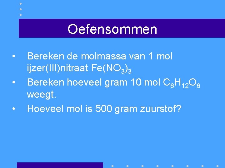 Oefensommen • • • Bereken de molmassa van 1 mol ijzer(III)nitraat Fe(NO 3)3 Bereken
