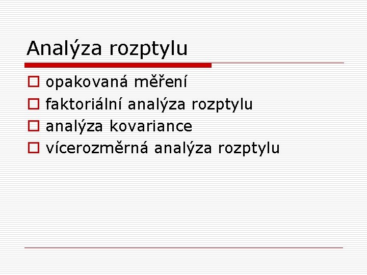 Analýza rozptylu o o opakovaná měření faktoriální analýza rozptylu analýza kovariance vícerozměrná analýza rozptylu