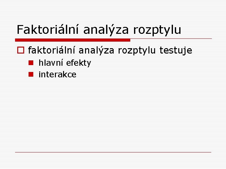 Faktoriální analýza rozptylu o faktoriální analýza rozptylu testuje n hlavní efekty n interakce 