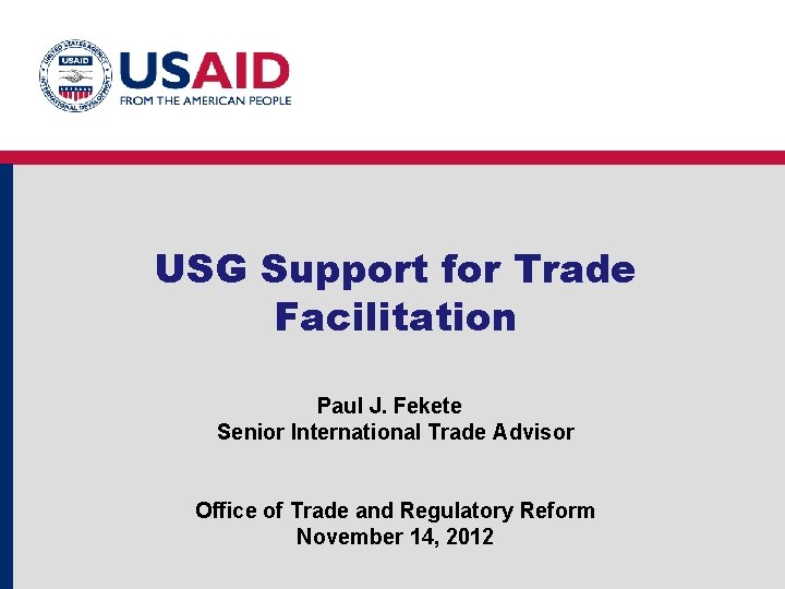 USG Support for Trade Facilitation Paul J. Fekete Senior International Trade Advisor Office of