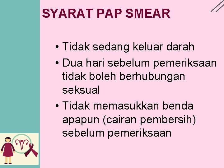 SYARAT PAP SMEAR • Tidak sedang keluar darah • Dua hari sebelum pemeriksaan tidak