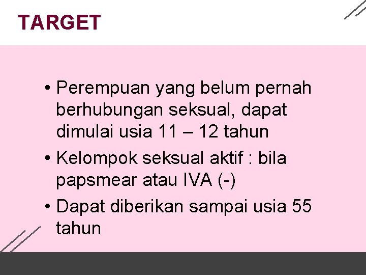 TARGET • Perempuan yang belum pernah berhubungan seksual, dapat dimulai usia 11 – 12