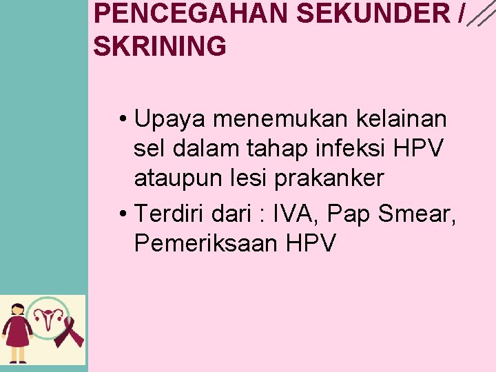 PENCEGAHAN SEKUNDER / SKRINING • Upaya menemukan kelainan sel dalam tahap infeksi HPV ataupun