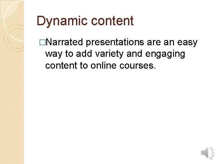 Dynamic content �Narrated presentations are an easy way to add variety and engaging content