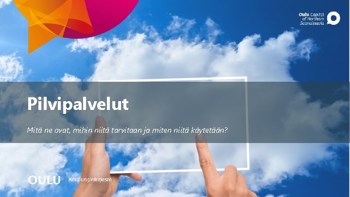 Pilvipalvelut Mitä ne ovat, mihin niitä tarvitaan ja miten niitä käytetään? 