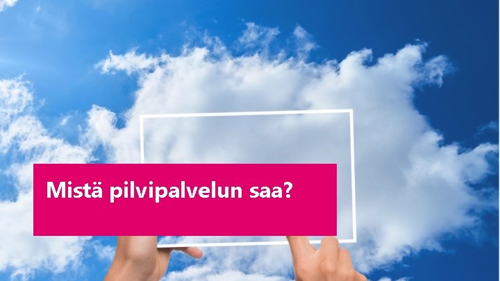 Mistä pilvipalvelun saa? 