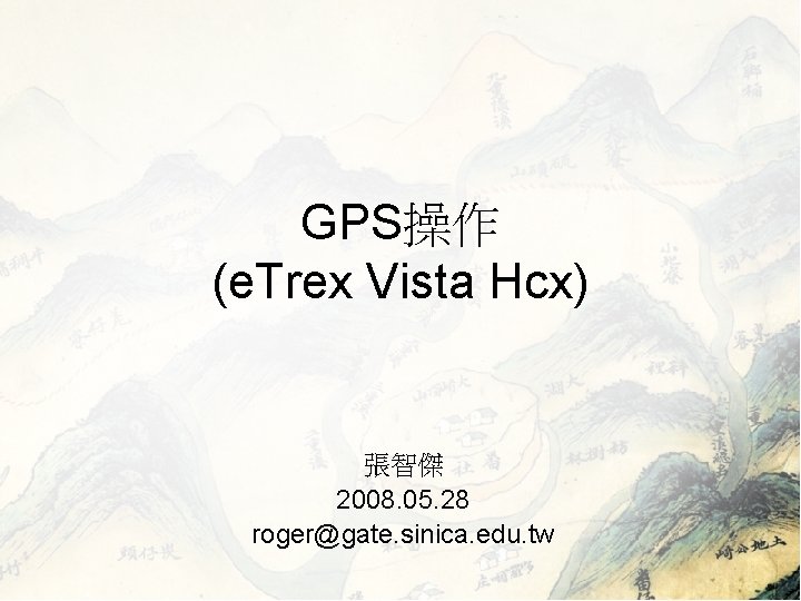 GPS操作 (e. Trex Vista Hcx) 張智傑 2008. 05. 28 roger@gate. sinica. edu. tw 