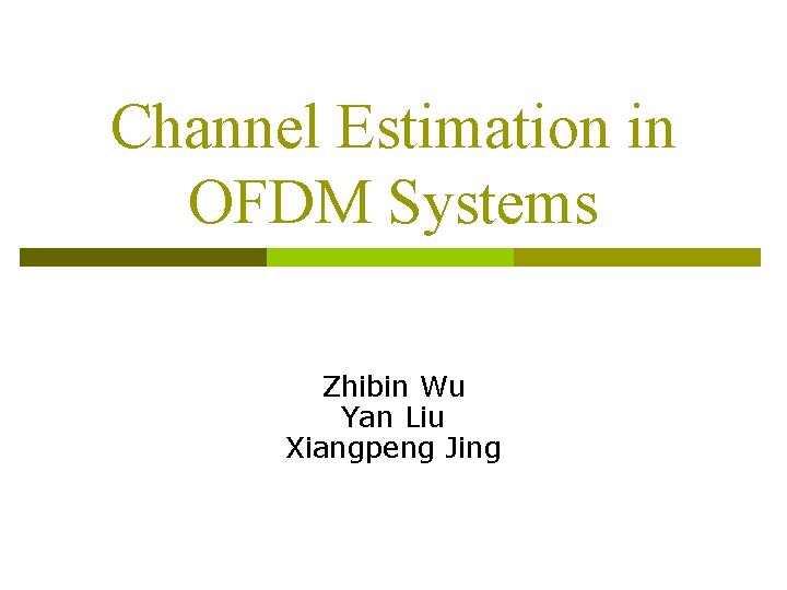 Channel Estimation in OFDM Systems Zhibin Wu Yan Liu Xiangpeng Jing 