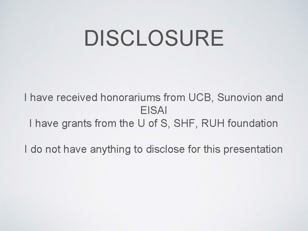 DISCLOSURE I have received honorariums from UCB, Sunovion and EISAI I have grants from