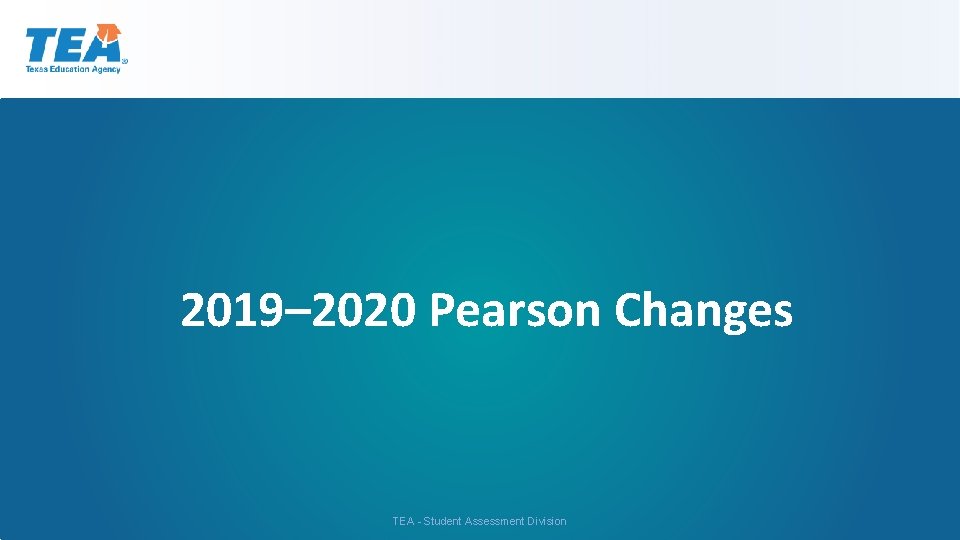 2019– 2020 Pearson Changes TEA - Student Assessment Division 