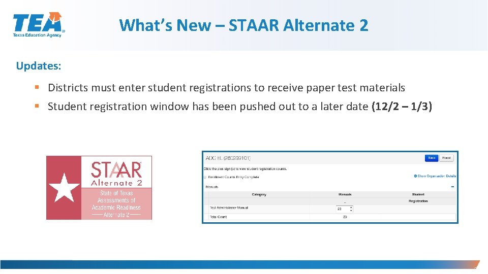 What’s New – STAAR Alternate 2 Updates: § Districts must enter student registrations to