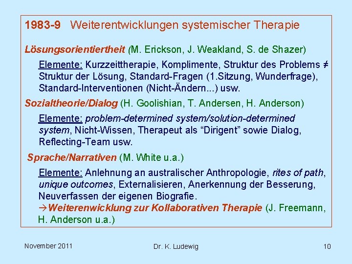 1983 -9 Weiterentwicklungen systemischer Therapie Lösungsorientiertheit (M. Erickson, J. Weakland, S. de Shazer) Elemente: