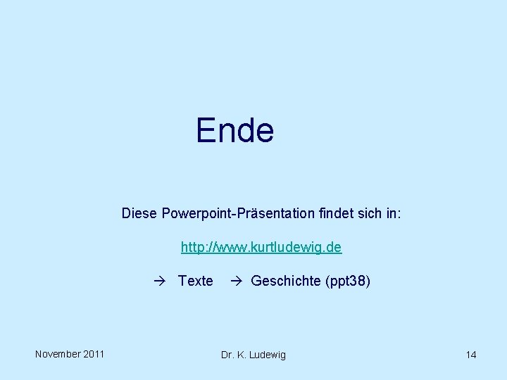 Ende Diese Powerpoint-Präsentation findet sich in: http: //www. kurtludewig. de Texte November 2011 Geschichte