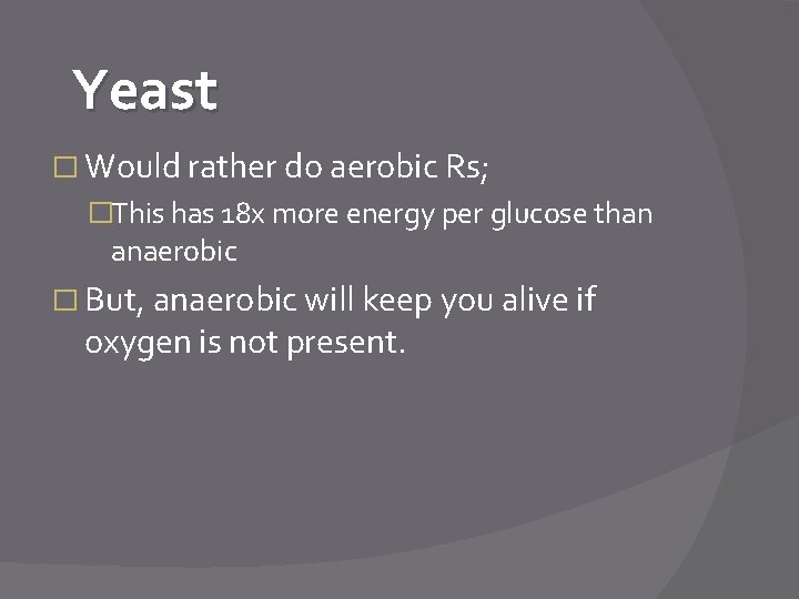 Yeast � Would rather do aerobic Rs; �This has 18 x more energy per