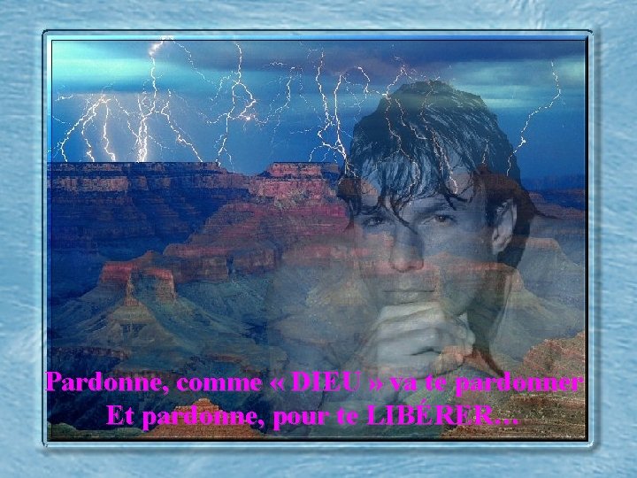 Pardonne, comme « DIEU » va te pardonner Et pardonne, pour te LIBÉRER… 