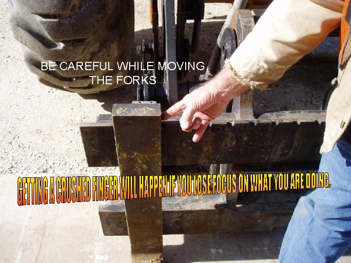 BE CAREFUL WHILE MOVING THE FORKS 