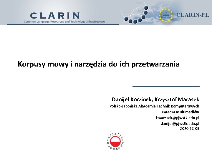 CLARIN-PL Korpusy mowy i narzędzia do ich przetwarzania Danijel Korzinek, Krzysztof Marasek Polsko-Japońska Akademia