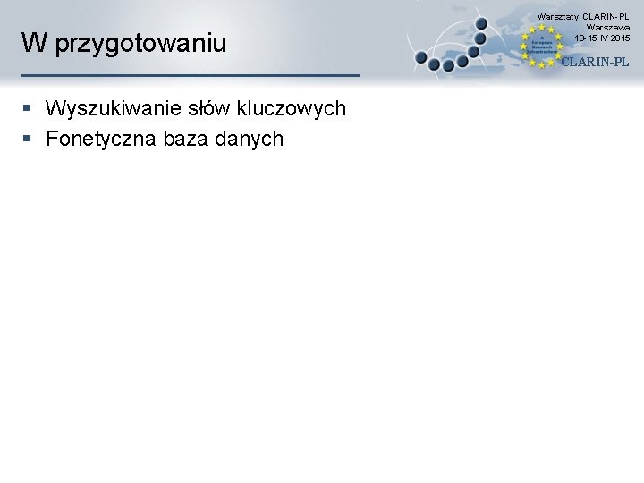 W przygotowaniu § Wyszukiwanie słów kluczowych § Fonetyczna baza danych Warsztaty CLARIN-PL Warszawa 13