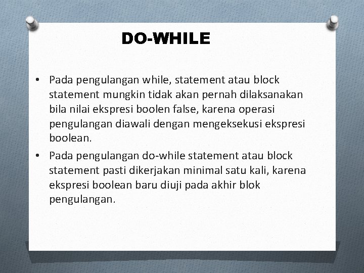 DO-WHILE • Pada pengulangan while, statement atau block statement mungkin tidak akan pernah dilaksanakan