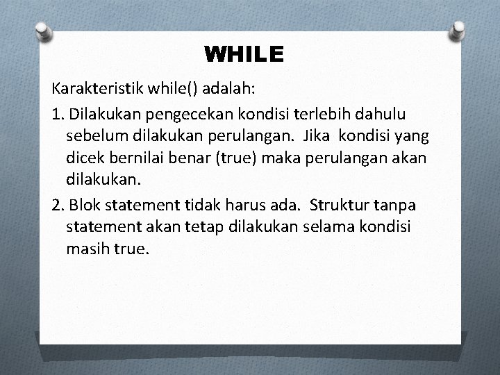 WHILE Karakteristik while() adalah: 1. Dilakukan pengecekan kondisi terlebih dahulu sebelum dilakukan perulangan. Jika