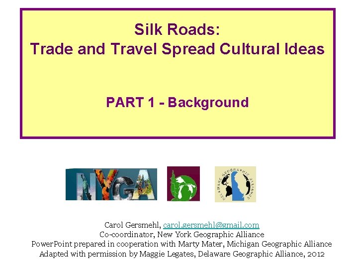 Silk Roads: Trade and Travel Spread Cultural Ideas PART 1 - Background Carol Gersmehl,