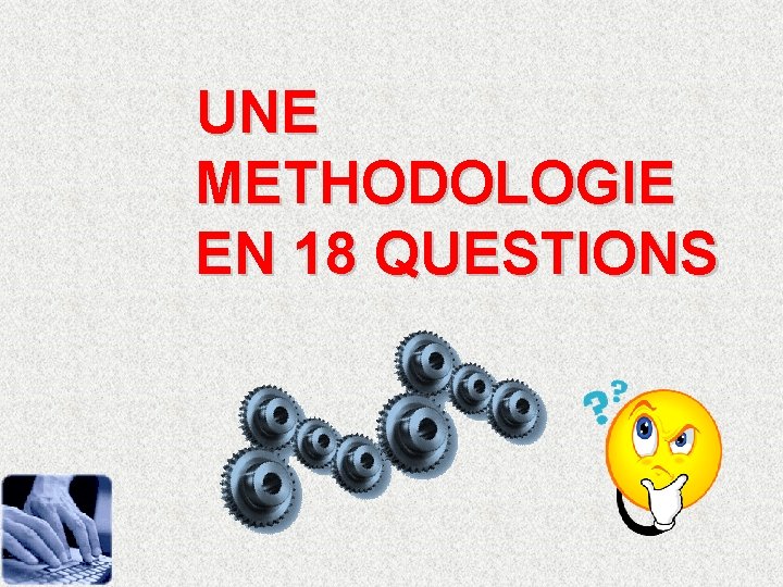 UNE METHODOLOGIE EN 18 QUESTIONS 